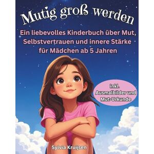 Kruijsen, Sylvia Mutig groß werden: Ein liebevolles Kinderbuch über Mut, Selbstvertrauen und innere Stärke für Mädchen ab 5 Jahren Kruijsen, Sylvia Mutig groß werden: Ein liebevolles Kinderbuch über Mut, Selbstvertrauen und innere Stärke für Mädchen ab 5 Jahren