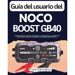 Odonoghue, Travis Guía del usuario del Noco Boost GB40: Configuración, cuidado, seguridad y confianza en la carretera para conductores cotidianos de un arrancador portátil. Odonoghue, Travis Guía del usuario del Noco Boost GB40: Configuración, cuidado, seguridad y confianza en la carretera para conductores cotidianos de un arrancador portátil.