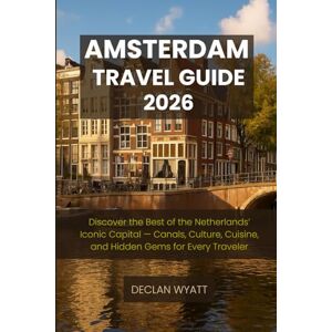 WYATT, DECLAN AMSTERDAM TRAVEL GUIDE 2026: Discover the Best of the Netherlands’ Iconic Capital — Canals, Culture, Cuisine, and Hidden Gems for Every Traveler WYATT, DECLAN AMSTERDAM TRAVEL GUIDE 2026: Discover the Best of the Netherlands’ Iconic Capital — Canals, Culture, Cuisine, and Hidden Gems for Every Traveler