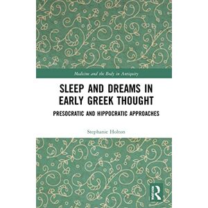 Holton, Stephanie Sleep and Dreams in Early Greek Thought: Presocratic and Hippocratic Approaches (Medicine and the Body in Antiquity) Holton, Stephanie Sleep and Dreams in Early Greek Thought: Presocratic and Hippocratic Approaches (Medicine and the Body in Antiquity)