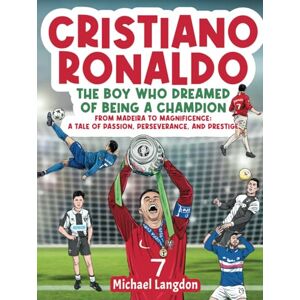 Langdon, Michael Cristiano Ronaldo The Boy Who Dreamed of Being a Champion: From Madeira to Magnificence: A tale of Passion, Perseverance and Prestige Langdon, Michael Cristiano Ronaldo The Boy Who Dreamed of Being a Champion: From Madeira to Magnificence: A tale of Passion, Perseverance and Prestige