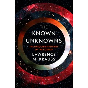 Krauss, Lawrence M. The Known Unknowns: The Unsolved Mysteries of the Cosmos Krauss, Lawrence M. The Known Unknowns: The Unsolved Mysteries of the Cosmos