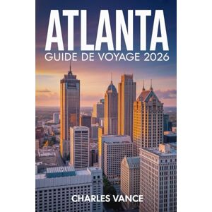 VANCE, CHARLES ATLANTA GUIDE DE VOYAGE 2026: Votre Guide Complet pour Explorer Atlanta : Culture, Gastronomie, Quartiers Dynamiques, Sites Historiques, Aventures ... sur les Évènements Sportifs Mondiaux de 2026 VANCE, CHARLES ATLANTA GUIDE DE VOYAGE 2026: Votre Guide Complet pour Explorer Atlanta : Culture, Gastronomie, Quartiers Dynamiques, Sites Historiques, Aventures ... sur les Évènements Sportifs Mondiaux de 2026