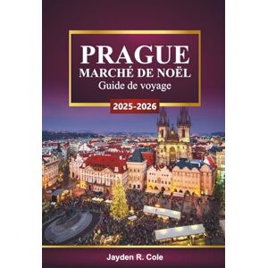 Cole, Jayden R. PRAGUE MARCHÉ DE NOËL Guide de voyage 2025-2026: Découvrez des attractions festives, une cuisine de saison, des conseils d'achat et des activités hivernales en République tchèque Cole, Jayden R. PRAGUE MARCHÉ DE NOËL Guide de voyage 2025-2026: Découvrez des attractions festives, une cuisine de saison, des conseils d'achat et des activités hivernales en République tchèque