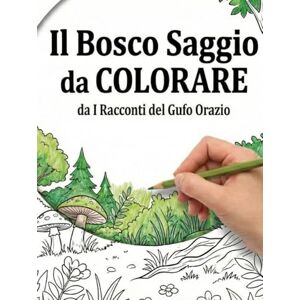 Orazio, Gufo IL BOSCO SAGGIO DA COLORARE: 100 Avventure da rivivere con i Racconti del Gufo Orazio (Le Storie del Bosco Saggio) Orazio, Gufo IL BOSCO SAGGIO DA COLORARE: 100 Avventure da rivivere con i Racconti del Gufo Orazio (Le Storie del Bosco Saggio)