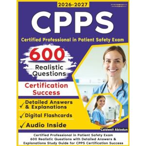 Abiodun, Caldwell CPPS Certified Professional in Patient Safety Exam: 600 Realistic Questions with Detailed Answers & Explanations Study Guide for CPPS Certification Success Abiodun, Caldwell CPPS Certified Professional in Patient Safety Exam: 600 Realistic Questions with Detailed Answers & Explanations Study Guide for CPPS Certification Success