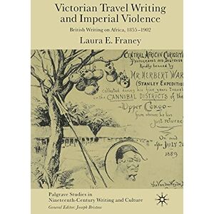 Franey, Laura E. Victorian Travel Writing and Imperial Violence: British Writing on Africa, 1855-1902 (Palgrave Studies in Nineteenth-Century Writing and Culture) Franey, Laura E. Victorian Travel Writing and Imperial Violence: British Writing on Africa, 1855-1902 (Palgrave Studies in Nineteenth-Century Writing and Culture)