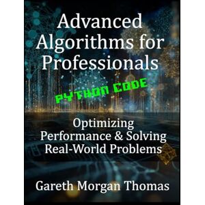 Thomas, Gareth Advanced Algorithms for Professionals: Optimizing Performance & Solving Real-World Problems (The Computer Scientists Algorithmic Mastery Series) Thomas, Gareth Advanced Algorithms for Professionals: Optimizing Performance & Solving Real-World Problems (The Computer Scientists Algorithmic Mastery Series)
