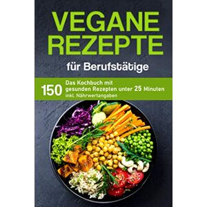 Buhl, Anna Vegane Rezepte für Berufstätige: Das Kochbuch mit 150 gesunden Rezepten unter 25 Minuten inklusive Nährwertangaben (Kochbuch für Berufstätige) Buhl, Anna Vegane Rezepte für Berufstätige: Das Kochbuch mit 150 gesunden Rezepten unter 25 Minuten inklusive Nährwertangaben (Kochbuch für Berufstätige)