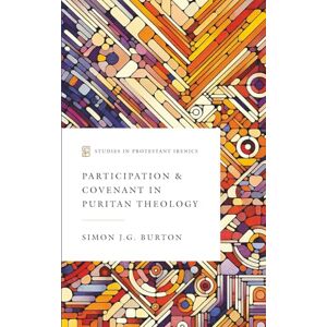 Burton, Simon J. G. Participation & Covenant in Puritan Theology (Studies in Protestant Irenics) Burton, Simon J. G. Participation & Covenant in Puritan Theology (Studies in Protestant Irenics)