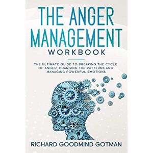 Gotman, Richard Goodmind THE ANGER MANAGEMENT WORKBOOK: The ultimate guide to breaking the cycle of anger, changing the patterns and managing powerful emotions (Emotional Intelligence) Gotman, Richard Goodmind THE ANGER MANAGEMENT WORKBOOK: The ultimate guide to breaking the cycle of anger, changing the patterns and managing powerful emotions (Emotional Intelligence)