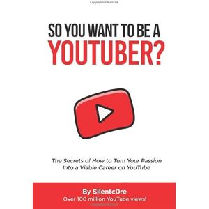 Silentc0re So You Want To Be a YouTuber?: The Secrets of How to Turn Your Passion Into a Viable Career on YouTube Silentc0re So You Want To Be a YouTuber?: The Secrets of How to Turn Your Passion Into a Viable Career on YouTube