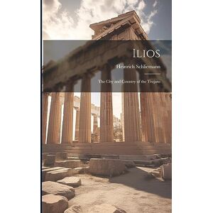 Schliemann, Heinrich Ilios: The City and Country of the Trojans Schliemann, Heinrich Ilios: The City and Country of the Trojans