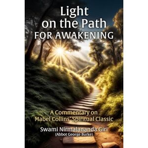Burke (Swami Nirmalananda Giri), Abbot George Light on the Path For Awakening: A Commentary on Mabel Collins’ Spiritual Classic Burke (Swami Nirmalananda Giri), Abbot George Light on the Path For Awakening: A Commentary on Mabel Collins’ Spiritual Classic
