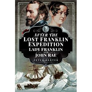 Peter Baxter After the Lost Franklin Expedition: Lady Franklin and John Rae Peter Baxter After the Lost Franklin Expedition: Lady Franklin and John Rae