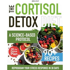Riley, Angela The Cortisol Detox Diet: Reprogram Your Stress Response in 30 Days A Science-Based Protocol to Balance Hormones, Reclaim Your Energy & Finally Lose Stubborn Belly Fat Riley, Angela The Cortisol Detox Diet: Reprogram Your Stress Response in 30 Days A Science-Based Protocol to Balance Hormones, Reclaim Your Energy & Finally Lose Stubborn Belly Fat