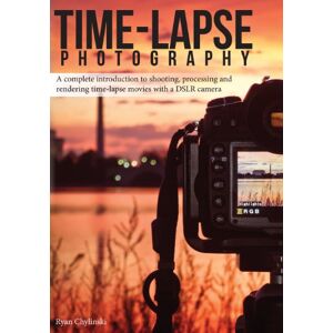 Chylinski, Ryan A Time-lapse Photography: A Complete Introduction to Shooting, Processing and Rendering Time-lapse Movies with a DSLR Camera: Volume 1 Chylinski, Ryan A Time-lapse Photography: A Complete Introduction to Shooting, Processing and Rendering Time-lapse Movies with a DSLR Camera: Volume 1