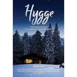 Parker, Alexander Hygge: The Danish Way To Simpler, Happier Life. Discover Secrets To Managing A Fast Lifestyle And Introduce Unending Happiness To Your Home With Art Of Hygge. Parker, Alexander Hygge: The Danish Way To Simpler, Happier Life. Discover Secrets To Managing A Fast Lifestyle And Introduce Unending Happiness To Your Home With Art Of Hygge.