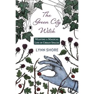Shore, Lynn The Green City Witch: Weaving a Magical Life in Urban Spaces Shore, Lynn The Green City Witch: Weaving a Magical Life in Urban Spaces