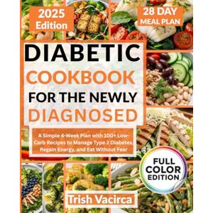 Vacirca, Trish Diabetic Cookbook for the Newly Diagnosed: A Simple 4-Week Plan with 100+ Low-Carb Recipes to Manage Type 2 Diabetes, Regain Energy, and Eat Without Fear Vacirca, Trish Diabetic Cookbook for the Newly Diagnosed: A Simple 4-Week Plan with 100+ Low-Carb Recipes to Manage Type 2 Diabetes, Regain Energy, and Eat Without Fear