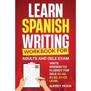 Moon, Audrey Learn Spanish Writing Workbook for Adults and DELE Exam Moon, Audrey Learn Spanish Writing Workbook for Adults and DELE Exam