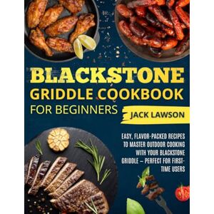 Lawson, Jack Blackstone Griddle Cookbook for Beginners: Easy, Flavor-Packed Recipes to Master Outdoor Cooking with Your Blackstone Griddle — Perfect for First-Time Users Lawson, Jack Blackstone Griddle Cookbook for Beginners: Easy, Flavor-Packed Recipes to Master Outdoor Cooking with Your Blackstone Griddle — Perfect for First-Time Users