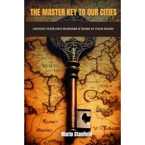 Stanfield, Marlo THE MASTER KEY TO OUR CITIES: OWNING YOUR OWN BUSINESS & HOME IN YOUR HOOD! Stanfield, Marlo THE MASTER KEY TO OUR CITIES: OWNING YOUR OWN BUSINESS & HOME IN YOUR HOOD!