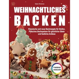 Torrence, Dane Weihnachtliches Backen: Klassische und neue Backrezepte für Stollen, Plätzchen, Nachspeisen für Glückliche Gäste und Festliche Anlässe Torrence, Dane Weihnachtliches Backen: Klassische und neue Backrezepte für Stollen, Plätzchen, Nachspeisen für Glückliche Gäste und Festliche Anlässe