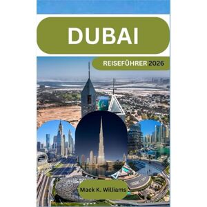 K.Williams, Mack DUBAI Reiseführer 2026: Schritt-für-Schritt-Planungstipps für Stadterkundungen, Wüstenerlebnisse und budgetfreundliche Reiseplanung K.Williams, Mack DUBAI Reiseführer 2026: Schritt-für-Schritt-Planungstipps für Stadterkundungen, Wüstenerlebnisse und budgetfreundliche Reiseplanung