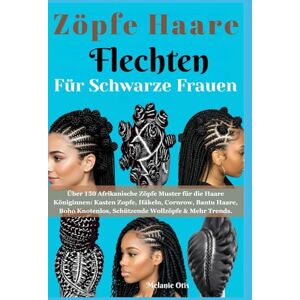 Otis, Melanie Zöpfe Haare Flechten für Schwarze Frauen: Über 150 Afrikanische Zöpfe Muster für die Haare Königinnen: Kasten Zopfe, Häkeln, Cornrow, Bantu Haare, Boho Knotenlos, Schützende Wollzöpfe & Mehr Trends Otis, Melanie Zöpfe Haare Flechten für Schwarze Frauen: Über 150 Afrikanische Zöpfe Muster für die Haare Königinnen: Kasten Zopfe, Häkeln, Cornrow, Bantu Haare, Boho Knotenlos, Schützende Wollzöpfe & Mehr Trends