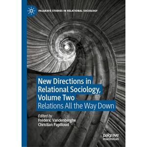 New Directions in Relational Sociology, Volume Two: Relations All the Way Down: 2 (Palgrave Studies in Relational Sociology) New Directions in Relational Sociology, Volume Two: Relations All the Way Down: 2 (Palgrave Studies in Relational Sociology)