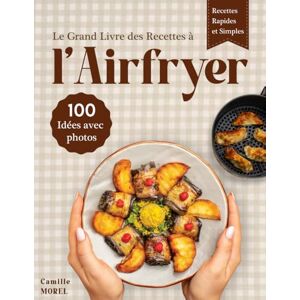MOREL, Camille Le Grand Livre des Recettes à l’Airfryer: 100 recettes saines, faciles et rapides pour réinventer votre cuisine au quotidien MOREL, Camille Le Grand Livre des Recettes à l’Airfryer: 100 recettes saines, faciles et rapides pour réinventer votre cuisine au quotidien