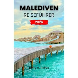 R. Aviles, Berry Malediven Reiseführer 2026: Erleben Sie Top-Resorts, aufregende Aktivitäten und fantastische Orte für einen unvergesslichen Urlaub im Jahr 2026 R. Aviles, Berry Malediven Reiseführer 2026: Erleben Sie Top-Resorts, aufregende Aktivitäten und fantastische Orte für einen unvergesslichen Urlaub im Jahr 2026