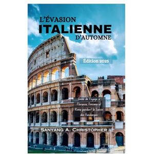 Christopher, Sanyang A. L’ÉVASION ITALIENNE D’AUTOMNE: Édition 2025: Guide de Voyage à Florence, Toscane et Rome pendant la Saison des Vendanges Christopher, Sanyang A. L’ÉVASION ITALIENNE D’AUTOMNE: Édition 2025: Guide de Voyage à Florence, Toscane et Rome pendant la Saison des Vendanges
