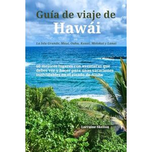 Skelton, Lorraine Guía de viaje de Hawái (La Isla Grande, Maui, Oahu, Kauai, Molokai y Lanai): 60 mejores lugares con aventuras que debes ver y hacer para unas vacaciones inolvidables en el estado de Aloha Skelton, Lorraine Guía de viaje de Hawái (La Isla Grande, Maui, Oahu, Kauai, Molokai y Lanai): 60 mejores lugares con aventuras que debes ver y hacer para unas vacaciones inolvidables en el estado de Aloha