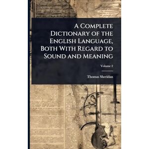 Sheridan, Thomas A Complete Dictionary of the English Language, Both With Regard to Sound and Meaning Sheridan, Thomas A Complete Dictionary of the English Language, Both With Regard to Sound and Meaning