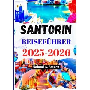 Steven, Noland A. SANTORIN REISEFÜHRER 2025–2026: Sehenswürdigkeiten, die man gesehen haben muss, Budgettipps, Strände, Reiserouten, Karte und mehr Steven, Noland A. SANTORIN REISEFÜHRER 2025–2026: Sehenswürdigkeiten, die man gesehen haben muss, Budgettipps, Strände, Reiserouten, Karte und mehr