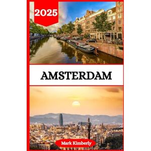 Kimberly, Mark AMSTERDAM TRAVEL GUIDE 2025: Your Essential Handbook to the Netherlands’ Most Enchanting City – From Iconic Canals to Local Secrets and Timeless Art Kimberly, Mark AMSTERDAM TRAVEL GUIDE 2025: Your Essential Handbook to the Netherlands’ Most Enchanting City – From Iconic Canals to Local Secrets and Timeless Art