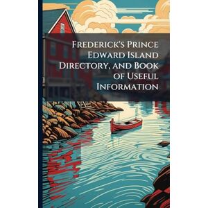 Anonymous Frederick's Prince Edward Island Directory, and Book of Useful Information Anonymous Frederick's Prince Edward Island Directory, and Book of Useful Information