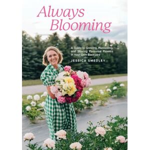 Smedley, Jessica Always Blooming: A Guide to Growing, Harvesting, and Sharing Perennial Flowers in Your Own Backyard Smedley, Jessica Always Blooming: A Guide to Growing, Harvesting, and Sharing Perennial Flowers in Your Own Backyard