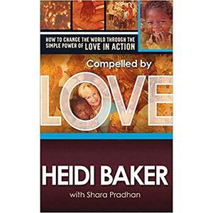 Heidi Baker Compelled By Love : How To Change the World Through the Simple Power of Love in Action Heidi Baker Compelled By Love : How To Change the World Through the Simple Power of Love in Action