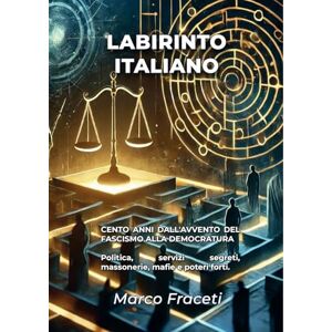 Fraceti, Marco LABIRINTO ITALIANO: CENTO ANNI DALL’AVVENTO DEL FASCISMO ALLA DEMOCRATURA Politica, servizi segreti, massonerie, mafie e poteri forti. Fraceti, Marco LABIRINTO ITALIANO: CENTO ANNI DALL’AVVENTO DEL FASCISMO ALLA DEMOCRATURA Politica, servizi segreti, massonerie, mafie e poteri forti.