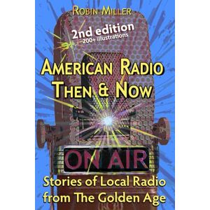 Miller, Robin American Radio Then & Now: Stories of Local Radio from The Golden Age 2nd Ed Miller, Robin American Radio Then & Now: Stories of Local Radio from The Golden Age 2nd Ed