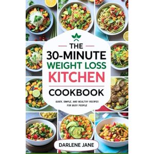 JANE, DARLENE THE 30-MINUTE WEIGHT LOSS KITCHEN COOKBOOK: Quick, Simple, and Healthy Recipes for Busy People JANE, DARLENE THE 30-MINUTE WEIGHT LOSS KITCHEN COOKBOOK: Quick, Simple, and Healthy Recipes for Busy People