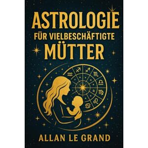 LE GRAND, ALLAN ASTROLOGIE FÜR VIELBESCHÄFTIGTE MÜTTER: Wie Sie die Mondzyklen nutzen können, um Ihre Energie auszugleichen und Ihr emotionales Wohlbefinden in nur 5 ... OHNE Ihre Routine z: 3 (ASTROLOGIE De) LE GRAND, ALLAN ASTROLOGIE FÜR VIELBESCHÄFTIGTE MÜTTER: Wie Sie die Mondzyklen nutzen können, um Ihre Energie auszugleichen und Ihr emotionales Wohlbefinden in nur 5 ... OHNE Ihre Routine z: 3 (ASTROLOGIE De)