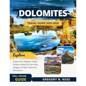 Ross, Gregory N. DOLOMITES TRAVEL GUIDE 2025-2026 (FULL COLOR): Explore the Majestic Peaks, Hidden Valleys, and Charming Villages of Italy’s Dolomite Mountains Ross, Gregory N. DOLOMITES TRAVEL GUIDE 2025-2026 (FULL COLOR): Explore the Majestic Peaks, Hidden Valleys, and Charming Villages of Italy’s Dolomite Mountains