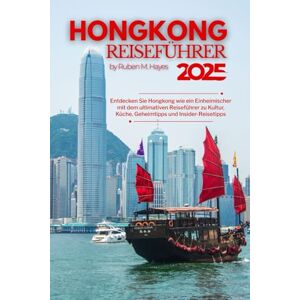 Hayes, Ruben M. Hongkong Reiseführer 2025: Entdecken Sie Hongkong wie ein Einheimischer mit dem ultimativen Reiseführer zu Kultur, Küche, Geheimtipps und Insider-Reisetipps Hayes, Ruben M. Hongkong Reiseführer 2025: Entdecken Sie Hongkong wie ein Einheimischer mit dem ultimativen Reiseführer zu Kultur, Küche, Geheimtipps und Insider-Reisetipps