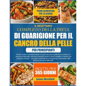 WESTFIELD, JAMES IL RICETTARIO COMPLETO DELLA DIETA DI GUARIGIONE PER IL CANCRO DELLA PELLE PER PRINCIPIANTI: Ricette curative e antinfiammatorie con piani alimentari ... della pelle, rafforzare l’immunità, ridurre WESTFIELD, JAMES IL RICETTARIO COMPLETO DELLA DIETA DI GUARIGIONE PER IL CANCRO DELLA PELLE PER PRINCIPIANTI: Ricette curative e antinfiammatorie con piani alimentari ... della pelle, rafforzare l’immunità, ridurre