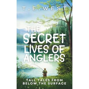 WEST, T.E. The Secret Lives Of Anglers: Tall Tales From Below The Surface WEST, T.E. The Secret Lives Of Anglers: Tall Tales From Below The Surface