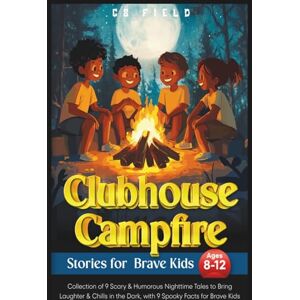 FIELD, C S Clubhouse Campfire Stories For Brave Kids Ages 8-12: Collection of 9 Scary & Humorous Nighttime Tales to Bring Laughter & Chills in the Dark, with 9 Spooky Facts for Brave Kids (Clubhouse Series) FIELD, C S Clubhouse Campfire Stories For Brave Kids Ages 8-12: Collection of 9 Scary & Humorous Nighttime Tales to Bring Laughter & Chills in the Dark, with 9 Spooky Facts for Brave Kids (Clubhouse Series)